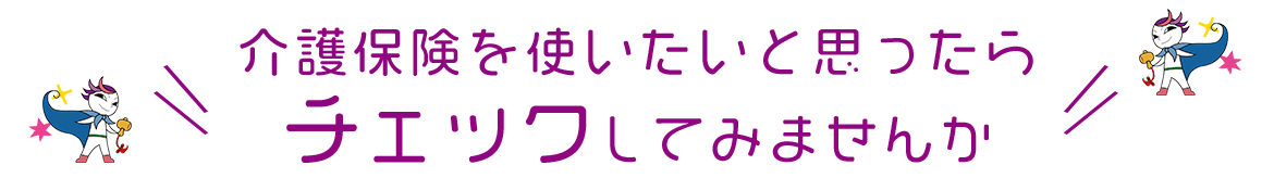 介護保険を使いたいと思ったらチェックしてみませんか